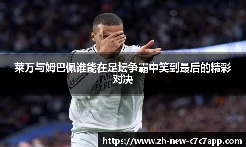 莱万与姆巴佩谁能在足坛争霸中笑到最后的精彩对决