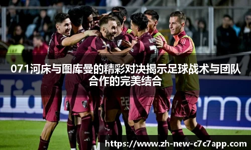 071河床与图库曼的精彩对决揭示足球战术与团队合作的完美结合