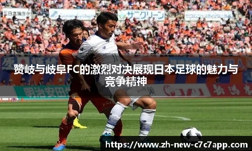 赞岐与歧阜FC的激烈对决展现日本足球的魅力与竞争精神