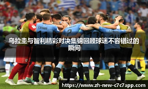 乌拉圭与智利精彩对决集锦回顾球迷不容错过的瞬间