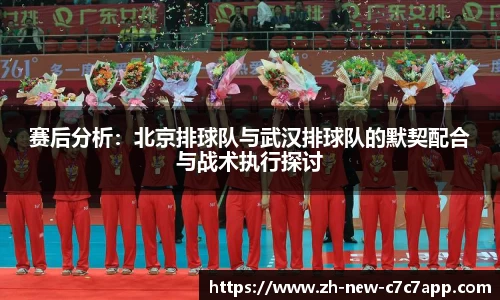 赛后分析：北京排球队与武汉排球队的默契配合与战术执行探讨